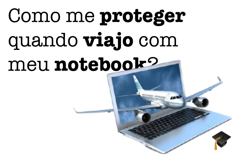 Você viaja com o seu computador? Veja algumas dicas para quem viaja e proteja seus dados